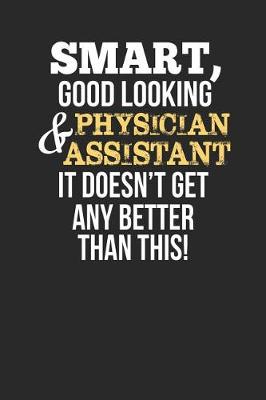 Book cover for Smart, Good Looking & Physician Assistant, It Doesn't Get Any Better Than This!