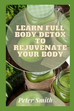 Cover of Learn Full Body Detox To Rejuvenate Your Body