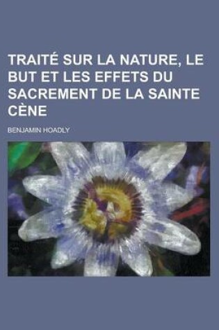 Cover of Traite Sur La Nature, Le But Et Les Effets Du Sacrement de La Sainte Cene