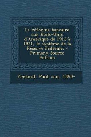 Cover of La reforme bancaire aux Etats-Unis d'Amerique de 1913 a 1921, le systeme de la Reserve Federale;