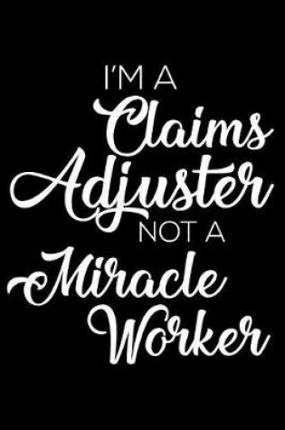 Cover of I'm A Claims Adjuster Not A Miracle Worker