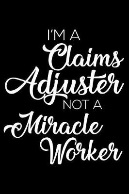 Cover of I'm A Claims Adjuster Not A Miracle Worker