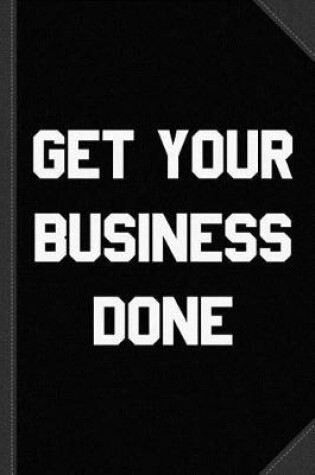 Cover of Get Your Business Done Journal Notebook