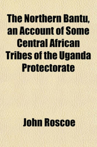 Cover of The Northern Bantu, an Account of Some Central African Tribes of the Uganda Protectorate