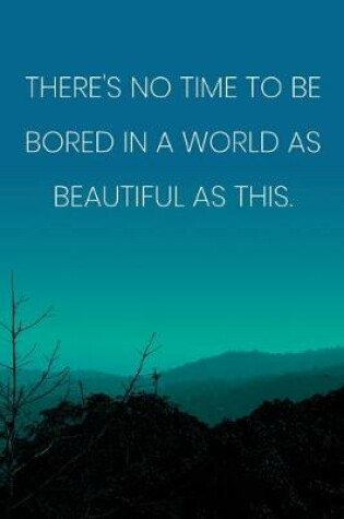 Cover of Inspirational Quote Notebook - 'There's No Time To Be Bored In A World As Beautiful As This.' - Inspirational Journal to Write in