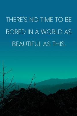 Book cover for Inspirational Quote Notebook - 'There's No Time To Be Bored In A World As Beautiful As This.' - Inspirational Journal to Write in