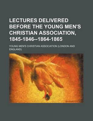 Book cover for Lectures Delivered Before the Young Men's Christian Association, 1845-1846-1864-1865 (Volume 16)