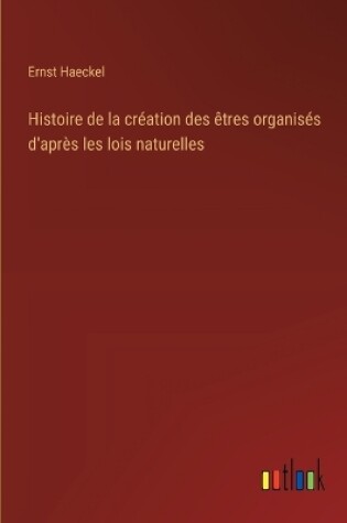 Cover of Histoire de la création des êtres organisés d'après les lois naturelles