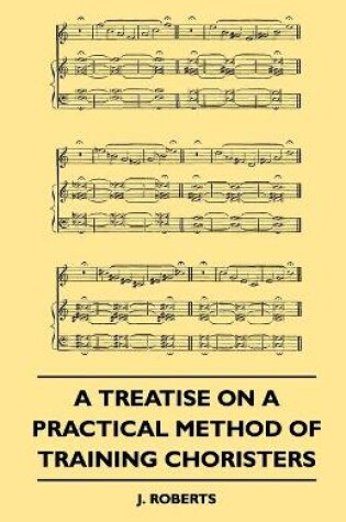 Cover of A Treatise On A Practical Method Of Training Choristers