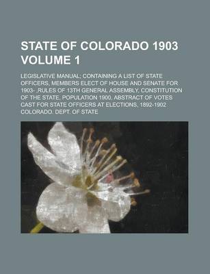 Book cover for State of Colorado 1903; Legislative Manual; Containing a List of State Officers, Members Elect of House and Senate for 1903-, Rules of 13th General as