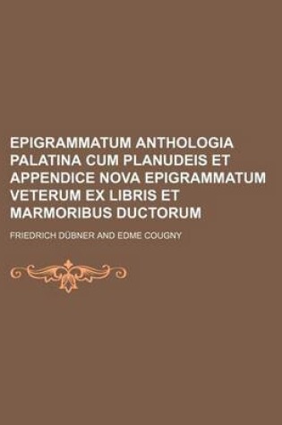 Cover of Epigrammatum Anthologia Palatina Cum Planudeis Et Appendice Nova Epigrammatum Veterum Ex Libris Et Marmoribus Ductorum