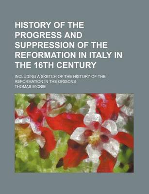 Book cover for History of the Progress and Suppression of the Reformation in Italy in the 16th Century; Including a Sketch of the History of the Reformation in the Grisons