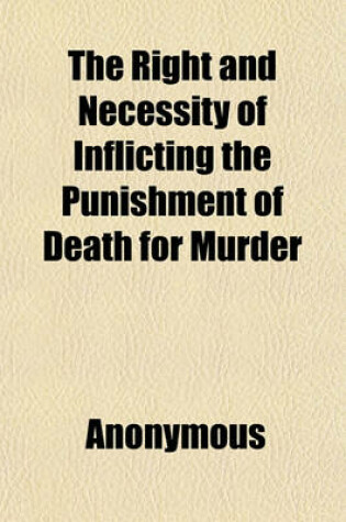 Cover of The Right and Necessity of Inflicting the Punishment of Death for Murder