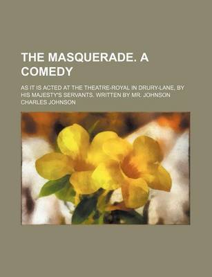 Book cover for The Masquerade. a Comedy; As It Is Acted at the Theatre-Royal in Drury-Lane, by His Majesty's Servants. Written by Mr. Johnson