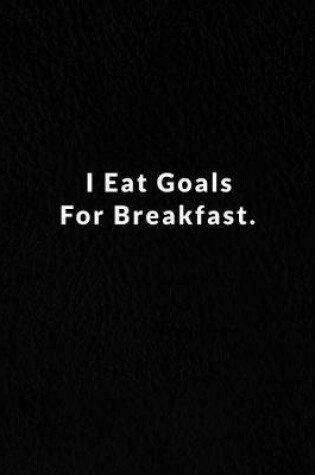Cover of I Eat Goals For Breakfast.