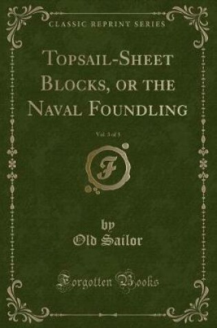 Cover of Topsail-Sheet Blocks, or the Naval Foundling, Vol. 3 of 3 (Classic Reprint)