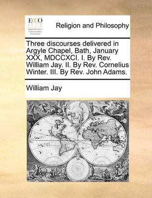 Book cover for Three Discourses Delivered in Argyle Chapel, Bath, January XXX, MDCCXCI. I. by REV. William Jay. II. by REV. Cornelius Winter. III. by REV. John Adams.