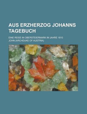 Book cover for Aus Erzherzog Johanns Tagebuch; Eine Reise in Obersteiermark Im Jahre 1810