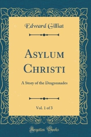 Cover of Asylum Christi, Vol. 1 of 3: A Story of the Dragonnades (Classic Reprint)