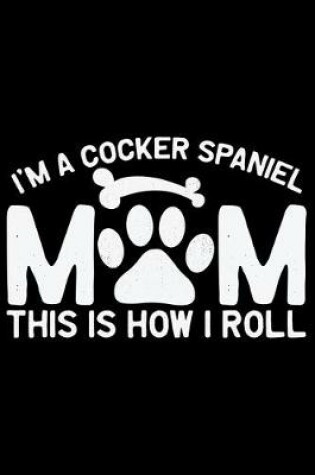 Cover of I'm A Cocker Spaniel Mom This Is How I Roll