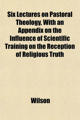 Book cover for Six Lectures on Pastoral Theology, with an Appendix on the Influence of Scientific Training on the Reception of Religious Truth