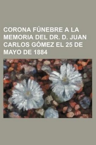 Cover of Corona Funebre a la Memoria del Dr. D. Juan Carlos Gomez El 25 de Mayo de 1884