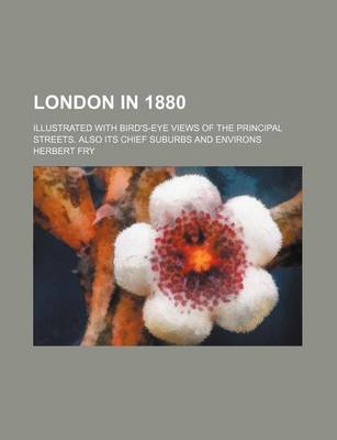 Book cover for London in 1880; Illustrated with Bird's-Eye Views of the Principal Streets. Also Its Chief Suburbs and Environs