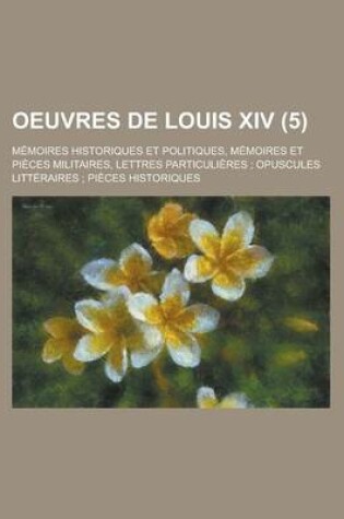 Cover of Oeuvres de Louis XIV; Memoires Historiques Et Politiques, Memoires Et Pieces Militaires, Lettres Particulieres; Opuscules Litteraires; Pieces Historiq