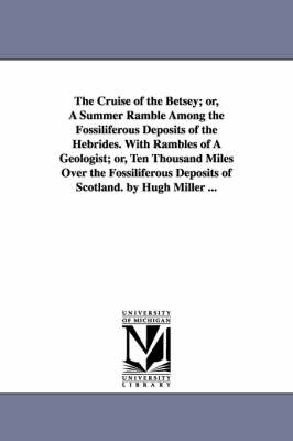 Book cover for The Cruise of the Betsey; or, A Summer Ramble Among the Fossiliferous Deposits of the Hebrides. With Rambles of A Geologist; or, Ten Thousand Miles Over the Fossiliferous Deposits of Scotland. by Hugh Miller ...