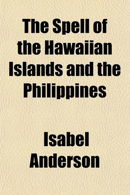 Book cover for The Spell of the Hawaiian Islands and the Philippines; Being an Account of the Historical and Political Conditions of Our Pacific Possessions, Together with Descriptions of the Natural Charm and Beauty of the Countries and the Strange and Interesting Customs o