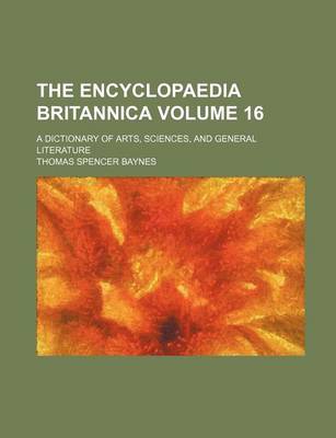 Book cover for The Encyclopaedia Britannica; A Dictionary of Arts, Sciences, and General Literature Volume 16