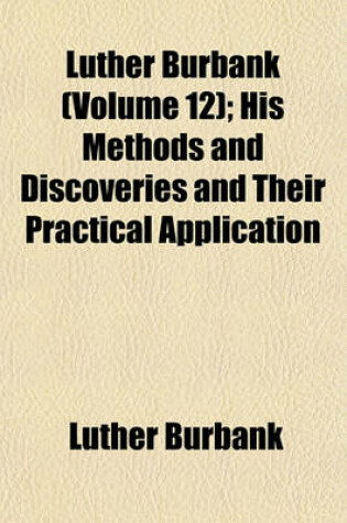 Cover of Luther Burbank (Volume 12); His Methods and Discoveries and Their Practical Application