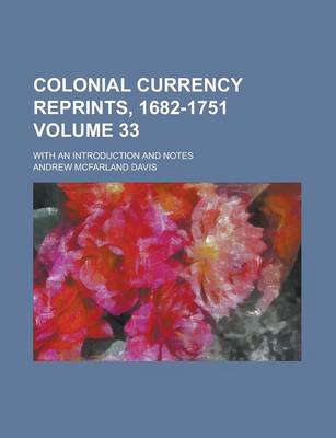 Book cover for Colonial Currency Reprints, 1682-1751; With an Introduction and Notes Volume 33