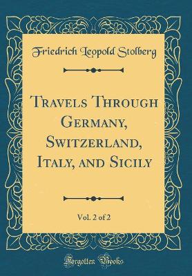 Book cover for Travels Through Germany, Switzerland, Italy, and Sicily, Vol. 2 of 2 (Classic Reprint)