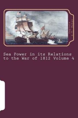 Cover of Sea Power in Its Relations to the War of 1812 Volume 4