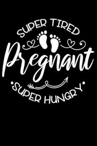 Cover of super tired, super hungry, pregnant