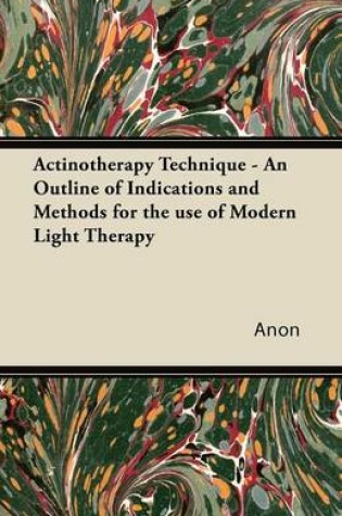 Cover of Actinotherapy Technique - An Outline of Indications and Methods for the Use of Modern Light Therapy