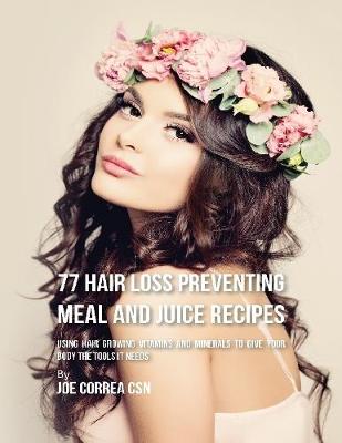 Book cover for 77 Hair Loss Preventing Meal and Juice Recipes: Using Hair Growing Vitamins and Minerals to Give Your Body the Tools It Needs