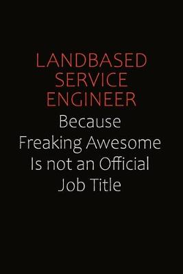 Book cover for Landbased Service Engineer Because Freaking Awesome Is Not An Official Job Title
