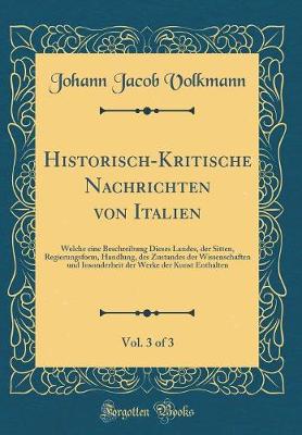 Book cover for Historisch-Kritische Nachrichten von Italien, Vol. 3 of 3: Welche eine Beschreibung Dieses Landes, der Sitten, Regierungsform, Handlung, des Zustandes der Wissenschaften und Insonderheit der Werke der Kunst Enthalten (Classic Reprint)