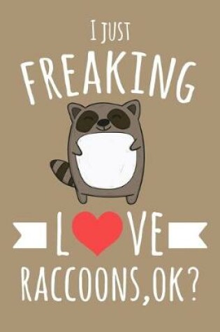 Cover of I Just Freaking Love Raccoons, OK?