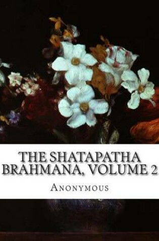 Cover of The Shatapatha Brahmana, Volume 2