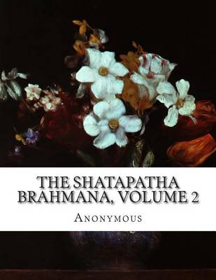 Book cover for The Shatapatha Brahmana, Volume 2