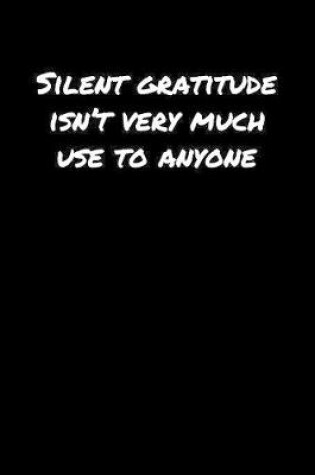 Cover of Silent Gratitude Isn't Very Much Use To Anyone�