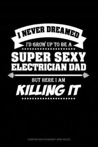 Cover of I Never Dreamed I'd Grow Up to Be a Super Sexy Electrician Dad But Here I Am Killing It