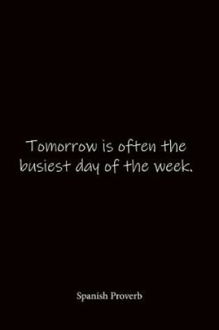Cover of Tomorrow is often the busiest day of the week. Spanish Proverb