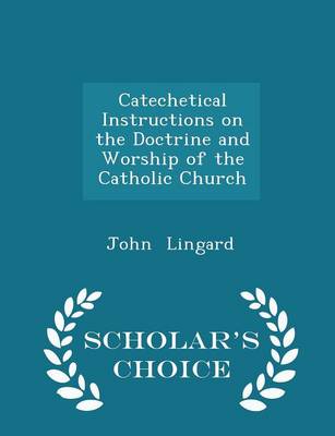 Book cover for Catechetical Instructions on the Doctrine and Worship of the Catholic Church - Scholar's Choice Edition