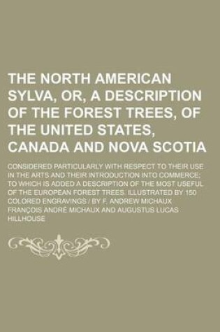 Cover of The North American Sylva, Or, a Description of the Forest Trees, of the United States, Canada and Nova Scotia (Volume 3); Considered Particularly with Respect to Their Use in the Arts and Their Introduction Into Commerce to Which Is Added a Description of the