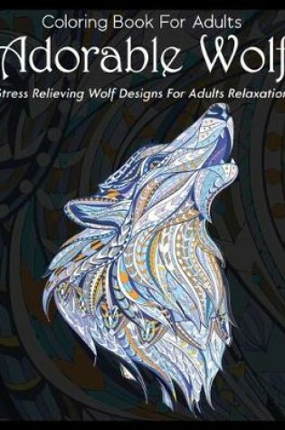 Cover of Coloring Book For Adults Adorable Wolf Stress Relieving Wolf Designs For Adults Relaxation