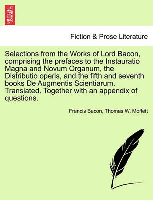 Cover of Selections from the Works of Lord Bacon, Comprising the Prefaces to the Instauratio Magna and Novum Organum, the Distributio Operis, and the Fifth and Seventh Books de Augmentis Scientiarum. Translated. Together with an Appendix of Questions.